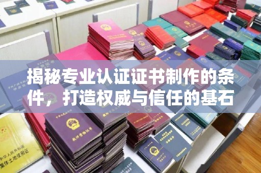 兴山揭秘专业认证证书制作的条件，打造权威与信任的基石